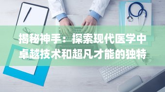 揭秘神手：探索现代医学中卓越技术和超凡才能的独特融合