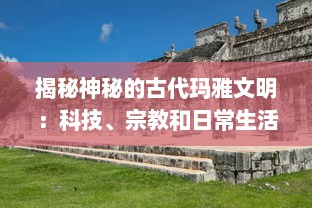 揭秘神秘的古代玛雅文明：科技、宗教和日常生活在何种程度上塑造了这一历史性的社会结构?