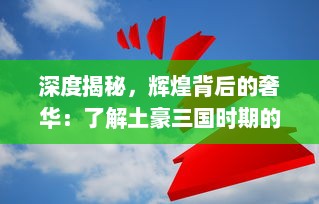 深度揭秘，辉煌背后的奢华：了解土豪三国时期的财富集中与分配现象