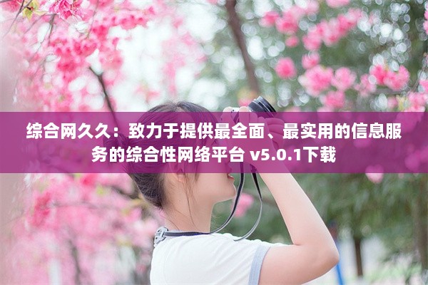 综合网久久：致力于提供最全面、最实用的信息服务的综合性网络平台 v5.0.1下载