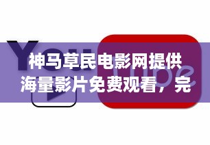 神马草民电影网提供海量影片免费观看，完整版高清体验让您尽享视觉盛宴