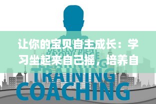 让你的宝贝自主成长：学习坐起来自己摇，培养自我独立自主的能力 v6.9.7下载