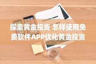 探索黄金投资 怎样使用免费软件APP优化黄金投资策略，提升收益效率 v8.0.0下载