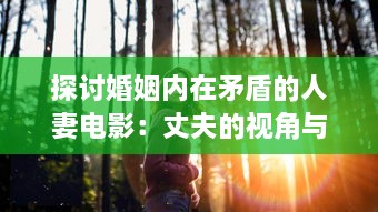 探讨婚姻内在矛盾的人妻电影：丈夫的视角与社会压力下的妻子形象解析