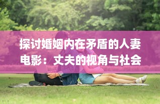 探讨婚姻内在矛盾的人妻电影：丈夫的视角与社会压力下的妻子形象解析