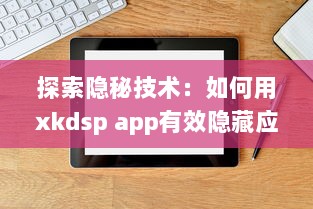 探索隐秘技术：如何用xkdsp app有效隐藏应用入口，保护隐私安全不被侵犯 v7.1.5下载