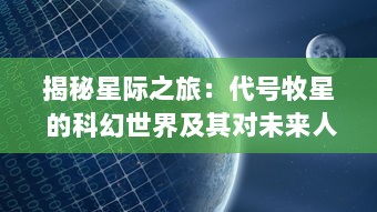 揭秘星际之旅：代号牧星 的科幻世界及其对未来人类社会影响的深度探讨