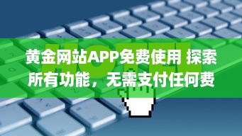 黄金网站APP免费使用 探索所有功能，无需支付任何费用，立即开始全面金融投资 v7.0.0下载