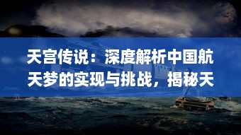 天宫传说：深度解析中国航天梦的实现与挑战，揭秘天宫座人类科技奇迹的构建之路