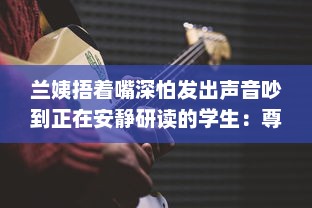 兰姨捂着嘴深怕发出声音吵到正在安静研读的学生：尊重与理解的深沉寓言 v8.7.6下载