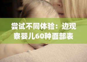 尝试不同体验：边观察婴儿60种面部表情边哺乳边做家务的全新育儿方式