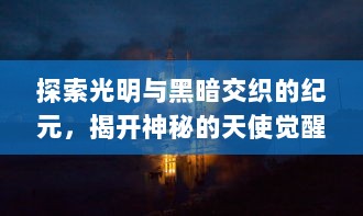 探索光明与黑暗交织的纪元，揭开神秘的天使觉醒之谜：决战未来，守护爱与和平