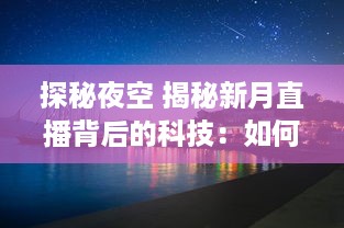 探秘夜空 揭秘新月直播背后的科技：如何捕捉月亮的神秘之美 让我们带你一探究竟 v6.8.0下载