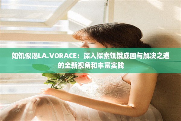 如饥似渴LA.VORACE：深入探索饥饿成因与解决之道的全新视角和丰富实践