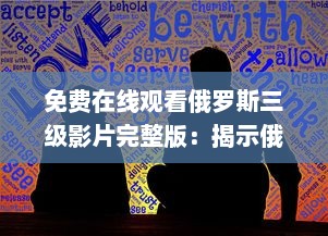 免费在线观看俄罗斯三级影片完整版：揭示俄罗斯文化与社会背景