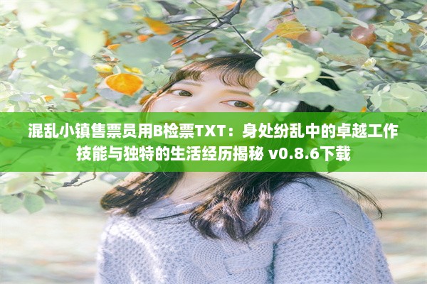 混乱小镇售票员用B检票TXT：身处纷乱中的卓越工作技能与独特的生活经历揭秘 v0.8.6下载