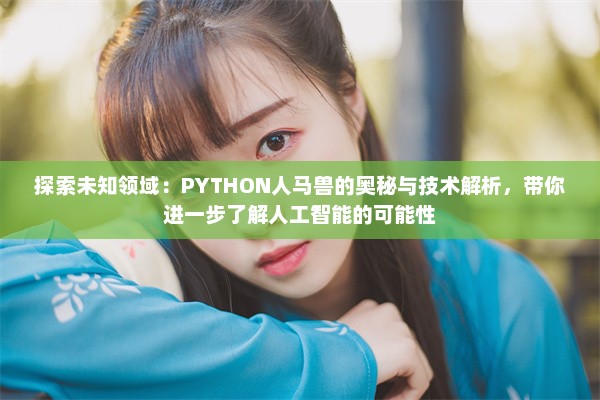 探索未知领域：PYTHON人马兽的奥秘与技术解析，带你进一步了解人工智能的可能性