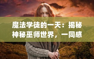 魔法学徒的一天：揭秘神秘巫师世界，一同感受魔法与冒险的奇幻之旅