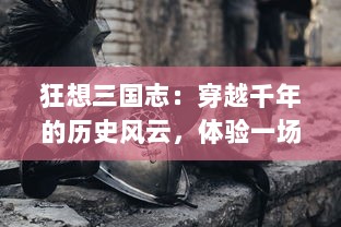 狂想三国志：穿越千年的历史风云，体验一场王者之间的智勇大战