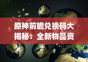 原神前瞻兑换码大揭秘：全新物品资讯，实时更新，尽享游戏乐趣