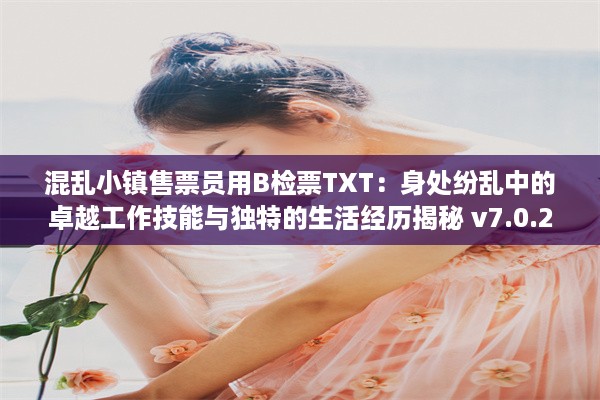 混乱小镇售票员用B检票TXT：身处纷乱中的卓越工作技能与独特的生活经历揭秘 v7.0.2下载