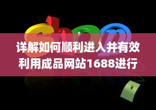 详解如何顺利进入并有效利用成品网站1688进行商业交易和采购 v4.9.8下载