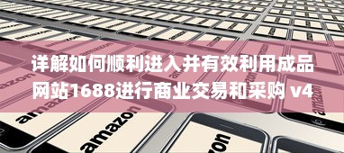 详解如何顺利进入并有效利用成品网站1688进行商业交易和采购 v4.9.8下载