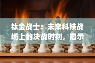 钛金战士：未来科技战场上的决战时刻，揭示强者的无尽勇气与智慧