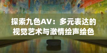 探索九色AV：多元表达的视觉艺术与激情绘声绘色的影像世界 v5.7.7下载