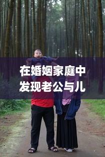 在婚姻家庭中发现老公与儿媳妇有暧昧关系，如何妥善处理以维护家庭和睦