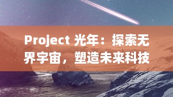 Project 光年：探索无界宇宙，塑造未来科技，挑战人类认知极限的创新科研项目