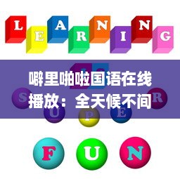 噼里啪啦国语在线播放：全天候不间断为你提供经典语言学习资源 v6.7.8下载