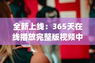 全新上线：365天在线播放完整版视频中文版，全年无休为你带来无尽视听享受