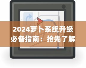 2024萝卜系统升级必备指南：抢先了解新特性，一键安装操作流程 v2.7.3下载