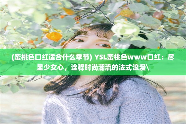 (蜜桃色口红适合什么季节) YSL蜜桃色www口红：尽显少女心，诠释时尚潮流的法式浪漫\