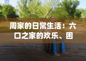 周家的日常生活：六口之家的欢乐、困扰和成长，如何一起应对挑战和分享幸福 v9.6.2下载