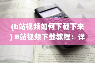 (b站视频如何下载下来) B站视频下载教程：详解如何轻松下载并保存你喜欢的B站视频