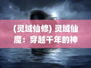 (灵域仙修) 灵域仙魔：穿越千年的神秘战役，揭示天堂地狱之间的奇幻冒险