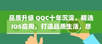 品质升级 QQC十年沉淀，精选IOS应用，打造品质生活，尽享科技美学选择优秀