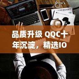 品质升级 QQC十年沉淀，精选IOS应用，打造品质生活，尽享科技美学选择优秀