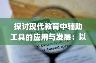 探讨现代教育中辅助工具的应用与发展：以数字化技术提升学习效率及教学质量为例