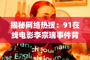 揭秘网络热搜：91在线电影李宗瑞事件背后的社会警示与影视自律之思考