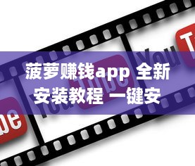 菠萝赚钱app 全新安装教程 一键安装，轻松赚取收益，告别复杂操作