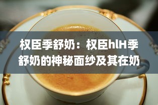 权臣季舒奶：权臣hlH季舒奶的神秘面纱及其在奶品市场的影响力分析