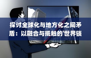 探讨全球化与地方化之间矛盾：以融合与抵触的'世界锁链'现象为视角