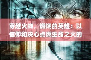 穿越火线，燃烧的英雄：以信仰和决心点燃生命之火的辉煌奋斗史