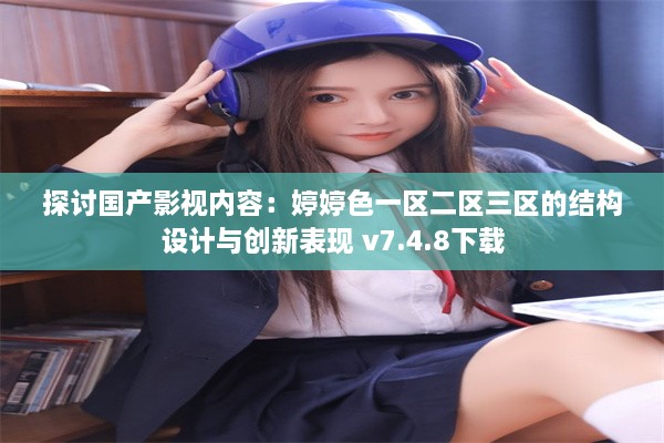 探讨国产影视内容：婷婷色一区二区三区的结构设计与创新表现 v7.4.8下载