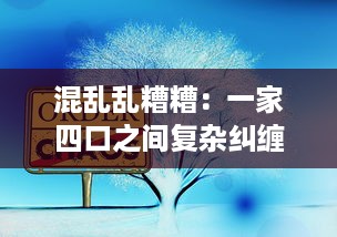 混乱乱糟糟：一家四口之间复杂纠缠的人际关系深度解析 v1.0.1下载