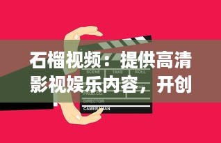 石榴视频：提供高清影视娱乐内容，开创新一代视频观看体验