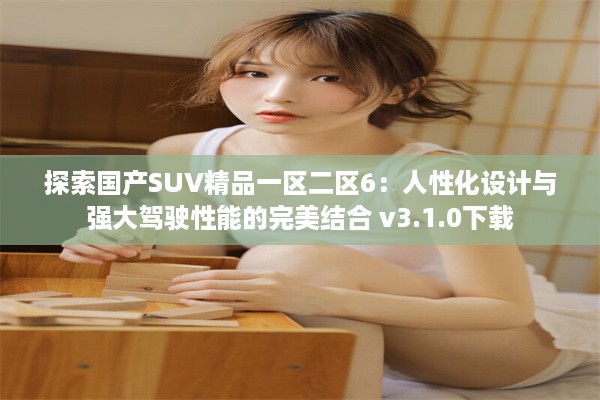 探索国产SUV精品一区二区6：人性化设计与强大驾驶性能的完美结合 v3.1.0下载